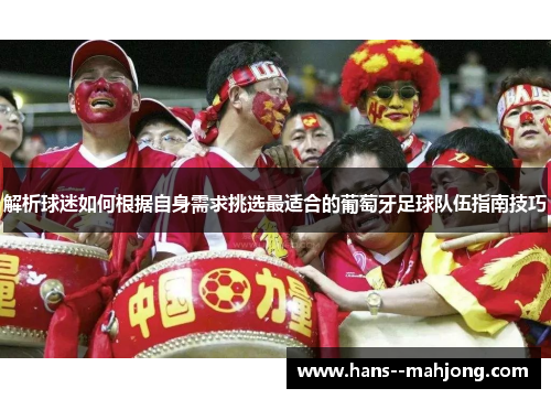解析球迷如何根据自身需求挑选最适合的葡萄牙足球队伍指南技巧