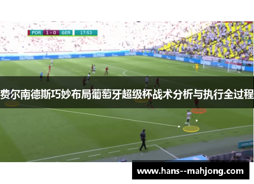 费尔南德斯巧妙布局葡萄牙超级杯战术分析与执行全过程