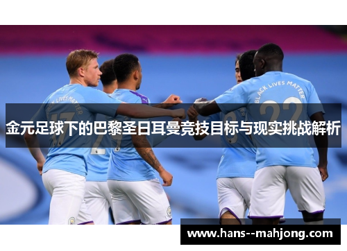 金元足球下的巴黎圣日耳曼竞技目标与现实挑战解析