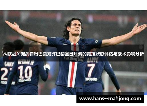 从欧冠关键战看姆巴佩对阵巴黎圣日耳曼的竞技状态评估与战术影响分析