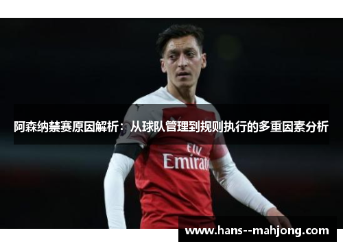 阿森纳禁赛原因解析：从球队管理到规则执行的多重因素分析