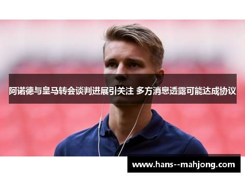 阿诺德与皇马转会谈判进展引关注 多方消息透露可能达成协议