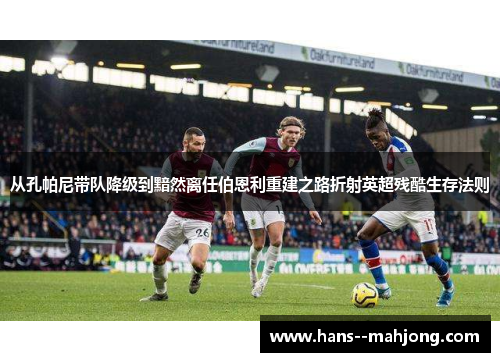 从孔帕尼带队降级到黯然离任伯恩利重建之路折射英超残酷生存法则