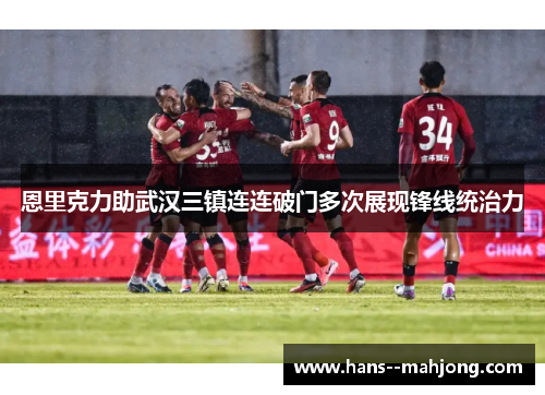 恩里克力助武汉三镇连连破门多次展现锋线统治力