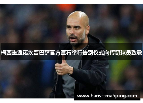 梅西重返诺坎普巴萨官方宣布举行告别仪式向传奇球员致敬