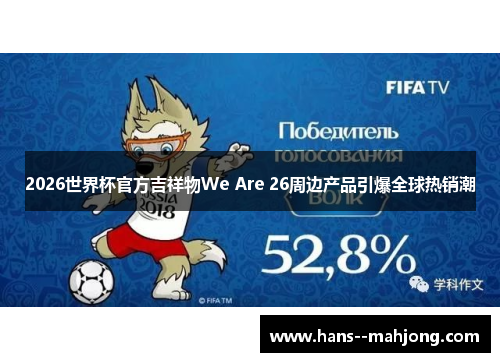 2026世界杯官方吉祥物We Are 26周边产品引爆全球热销潮