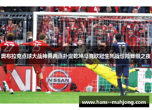 奥布拉克点球大战神勇两连扑定乾坤马竞欧冠生死战惊险晋级之夜